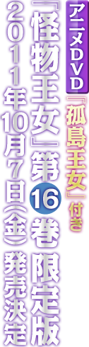 アニメDVD(OAD)『孤島王女』付き「怪物王女」第16巻限定版2011.10.7（金）発売決定！！